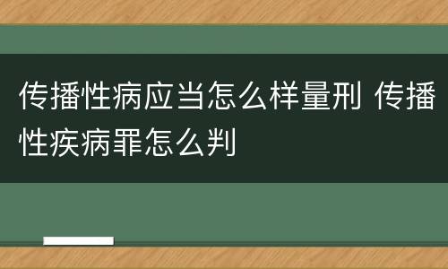 传播性病应当怎么样量刑 传播性疾病罪怎么判