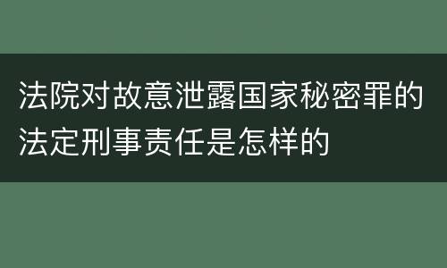 法院对故意泄露国家秘密罪的法定刑事责任是怎样的