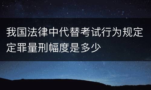 我国法律中代替考试行为规定定罪量刑幅度是多少