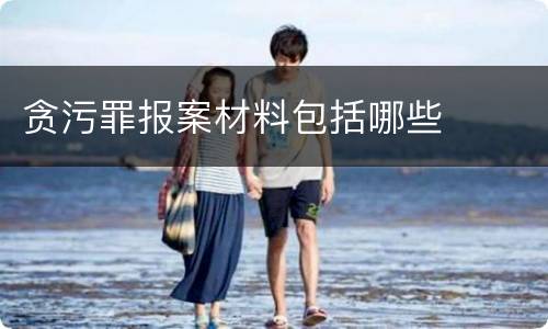 贪污罪报案材料包括哪些