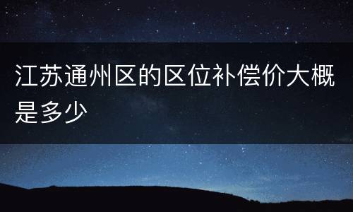 江苏通州区的区位补偿价大概是多少