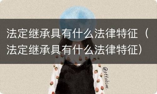 法定继承具有什么法律特征（法定继承具有什么法律特征）