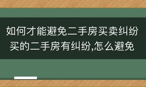 如何才能避免二手房买卖纠纷 买的二手房有纠纷,怎么避免