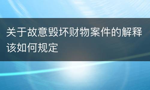 关于故意毁坏财物案件的解释该如何规定