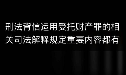 刑法背信运用受托财产罪的相关司法解释规定重要内容都有哪些