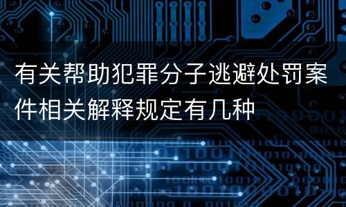 有关帮助犯罪分子逃避处罚案件相关解释规定有几种