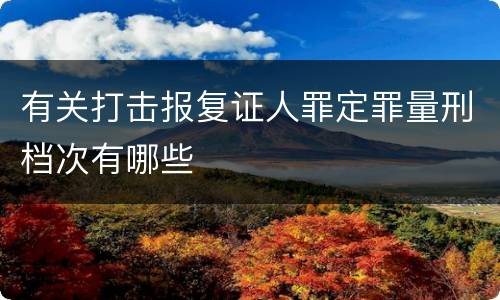 有关打击报复证人罪定罪量刑档次有哪些