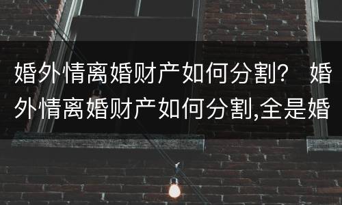 婚外情离婚财产如何分割？ 婚外情离婚财产如何分割,全是婚前财产