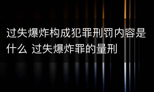 过失爆炸构成犯罪刑罚内容是什么 过失爆炸罪的量刑