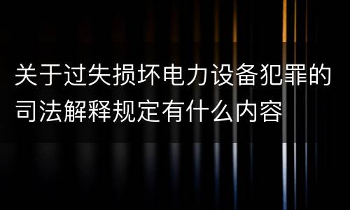 关于过失损坏电力设备犯罪的司法解释规定有什么内容