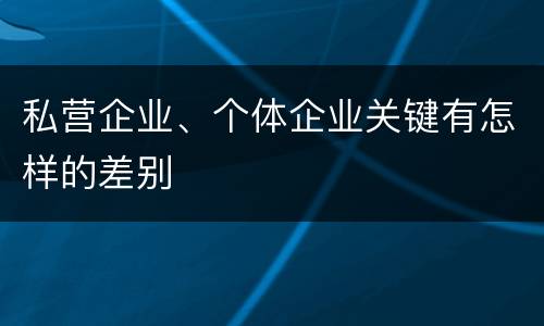私营企业、个体企业关键有怎样的差别