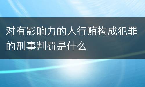 对有影响力的人行贿构成犯罪的刑事判罚是什么
