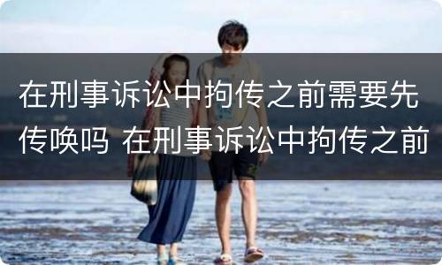 在刑事诉讼中拘传之前需要先传唤吗 在刑事诉讼中拘传之前需要先传唤吗为什么