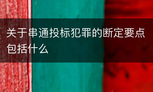 关于串通投标犯罪的断定要点包括什么
