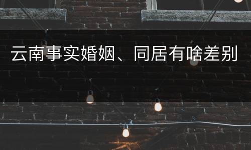 云南事实婚姻、同居有啥差别
