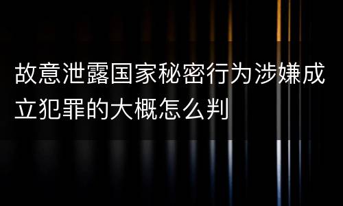 故意泄露国家秘密行为涉嫌成立犯罪的大概怎么判