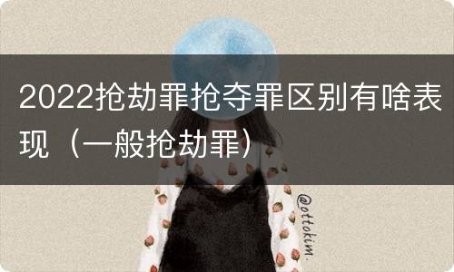 2022抢劫罪抢夺罪区别有啥表现（一般抢劫罪）