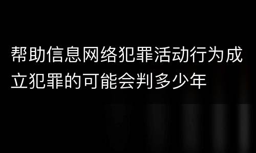 帮助信息网络犯罪活动行为成立犯罪的可能会判多少年