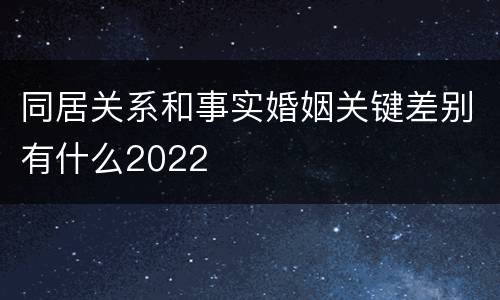 同居关系和事实婚姻关键差别有什么2022