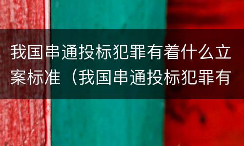 我国串通投标犯罪有着什么立案标准（我国串通投标犯罪有着什么立案标准）
