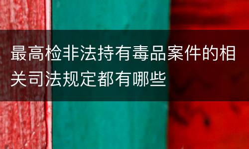 最高检非法持有毒品案件的相关司法规定都有哪些
