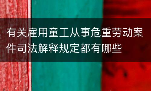 有关雇用童工从事危重劳动案件司法解释规定都有哪些