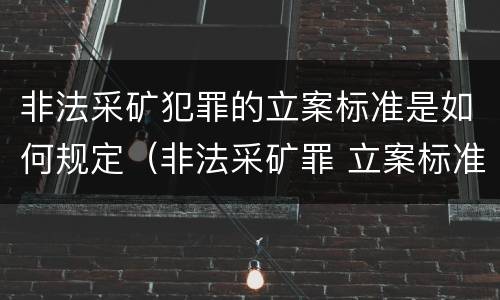 非法采矿犯罪的立案标准是如何规定（非法采矿罪 立案标准）