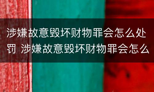 涉嫌故意毁坏财物罪会怎么处罚 涉嫌故意毁坏财物罪会怎么处罚呢
