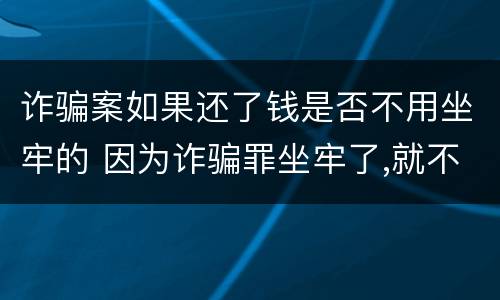诈骗案如果还了钱是否不用坐牢的 因为诈骗罪坐牢了,就不用还钱了吗