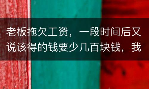 老板拖欠工资，一段时间后又说该得的钱要少几百块钱，我要怎样维护呢