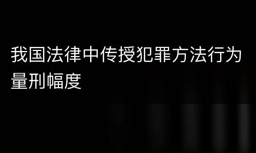 我国法律中传授犯罪方法行为量刑幅度