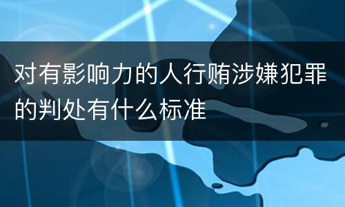 对有影响力的人行贿涉嫌犯罪的判处有什么标准