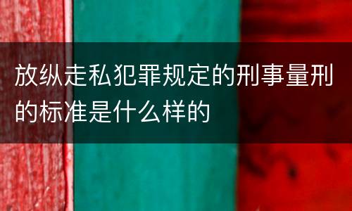 放纵走私犯罪规定的刑事量刑的标准是什么样的
