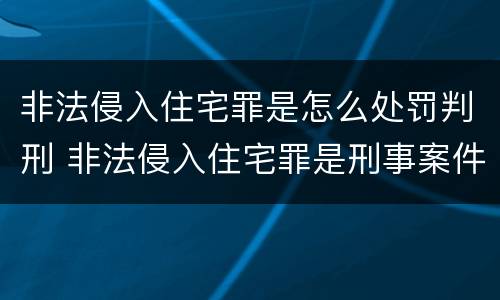 非法侵入住宅罪是怎么处罚判刑 非法侵入住宅罪是刑事案件吗