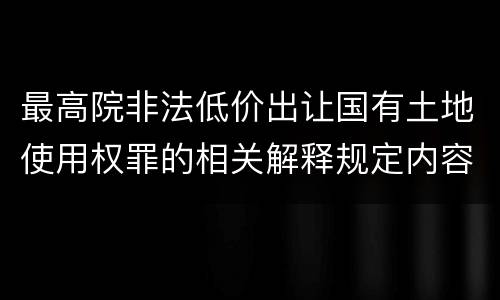 最高院非法低价出让国有土地使用权罪的相关解释规定内容有哪些