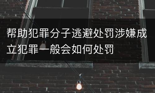 帮助犯罪分子逃避处罚涉嫌成立犯罪一般会如何处罚