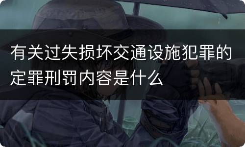 有关过失损坏交通设施犯罪的定罪刑罚内容是什么