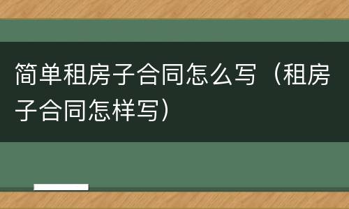 简单租房子合同怎么写（租房子合同怎样写）