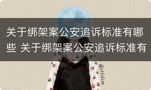 关于绑架案公安追诉标准有哪些 关于绑架案公安追诉标准有哪些问题