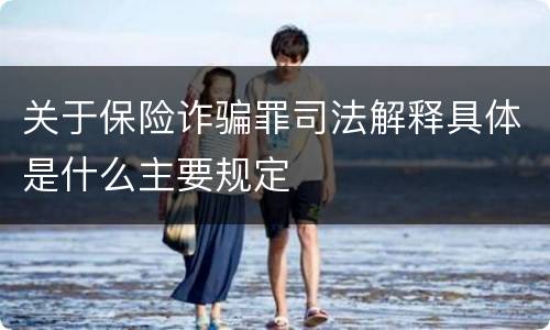 关于保险诈骗罪司法解释具体是什么主要规定