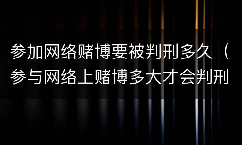 参加网络赌博要被判刑多久（参与网络上赌博多大才会判刑）