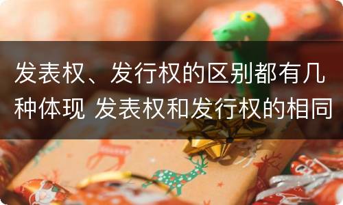 发表权、发行权的区别都有几种体现 发表权和发行权的相同点