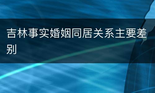 吉林事实婚姻同居关系主要差别