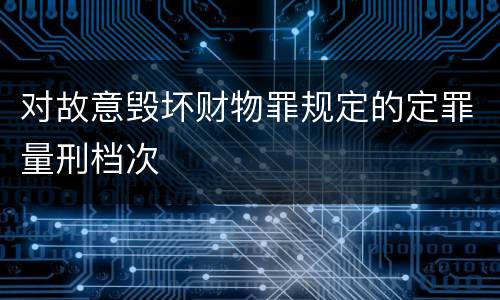 对故意毁坏财物罪规定的定罪量刑档次