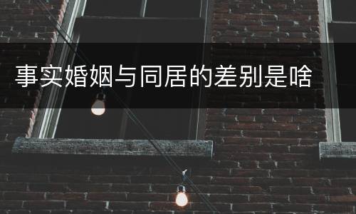 事实婚姻与同居的差别是啥