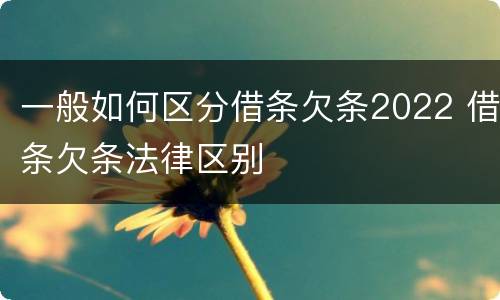 一般如何区分借条欠条2022 借条欠条法律区别