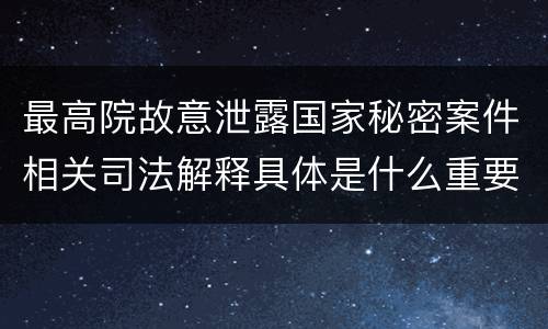 最高院故意泄露国家秘密案件相关司法解释具体是什么重要内容