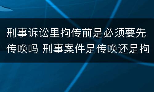 刑事诉讼里拘传前是必须要先传唤吗 刑事案件是传唤还是拘传