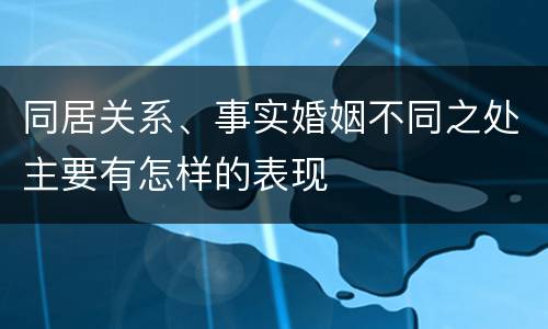 同居关系、事实婚姻不同之处主要有怎样的表现