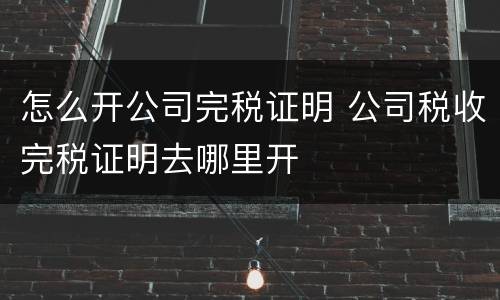 怎么开公司完税证明 公司税收完税证明去哪里开